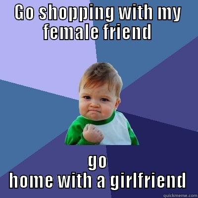 GO SHOPPING WITH MY FEMALE FRIEND GO HOME WITH A GIRLFRIEND Success Kid