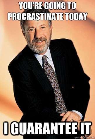 You're going to procrastinate today i guarantee it - You're going to procrastinate today i guarantee it  George Zimmer Man