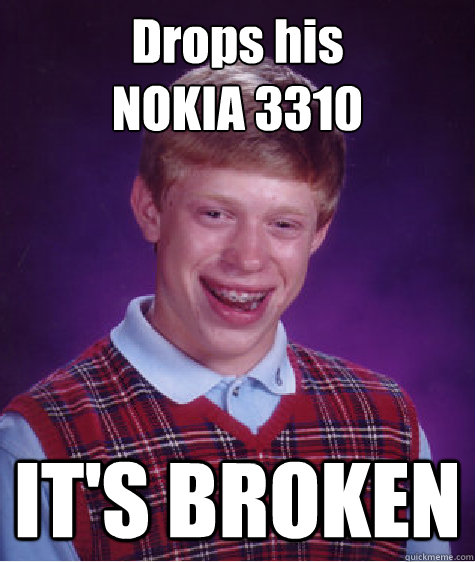 Drops his 
NOKIA 3310  IT'S BROKEN - Drops his 
NOKIA 3310  IT'S BROKEN  Bad Luck Brian