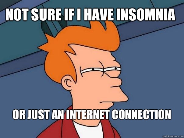 Not sure if I have insomnia  or just an Internet connection 
  Futurama Fry