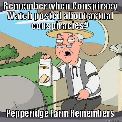 Conspiracy Watch sucks - REMEMBER WHEN CONSPIRACY WATCH POSTED ABOUT ACTUAL CONSPIRACIES? PEPPERIDGE FARM REMEMBERS Misc