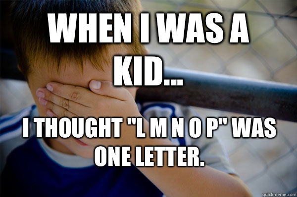 WHEN I WAS A KID... I thought 