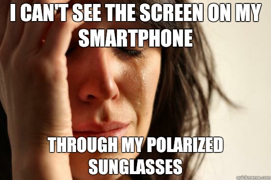 I can't see the screen on my smartphone Through my polarized sunglasses  First World Problems