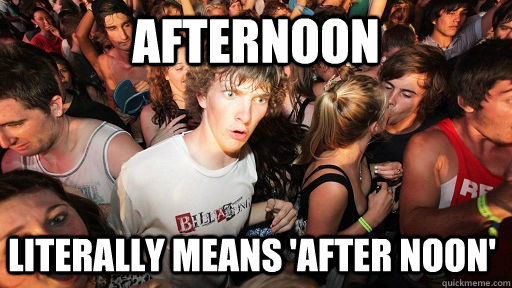 AFternoon literally means 'After noon'  Sudden Clarity Clarence