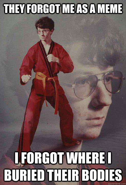 They forgot me as a meme I forgot where I buried their bodies  Karate Kyle
