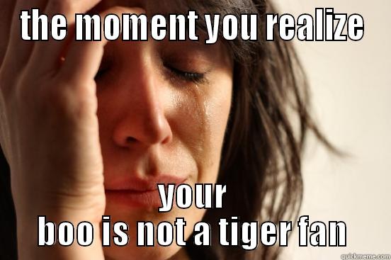 THE MOMENT YOU REALIZE YOUR BOO IS NOT A TIGER FAN First World Problems