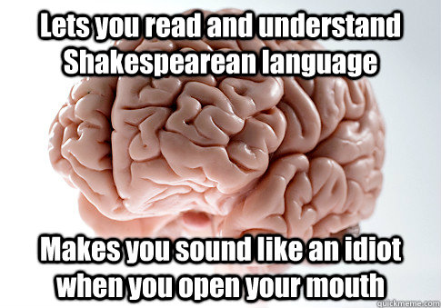 Lets you read and understand Shakespearean language Makes you sound like an idiot when you open your mouth   Scumbag Brain