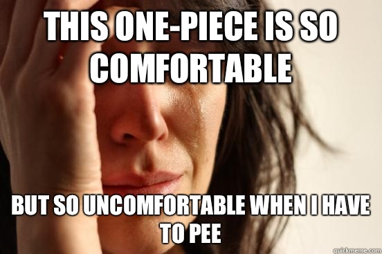 This one-piece is so comfortable But so uncomfortable when i have to pee  First World Problems
