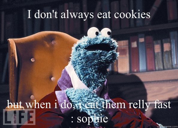 I don't always eat cookies but when i do, i eat them relly fast : sophie  Cookieman
