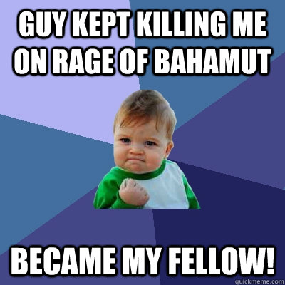 Guy kept Killing me on rage of Bahamut became my fellow!  Success Kid