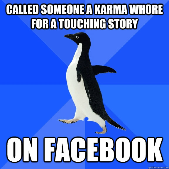 Called someone a Karma whore for a touching story on Facebook  Socially Awkward Penguin