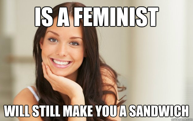 is a feminist will still make you a sandwich  Good Girl Gina