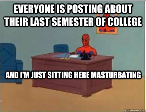 Everyone is posting about their last semester of college And I'm just sitting here masturbating  Amazing Spiderman