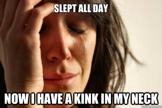 slept all day now I have a kink in my neck  First World Problems