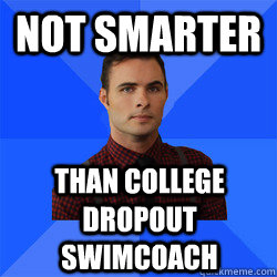 Not smarter than college dropout swimcoach  Socially Awkward Darcy