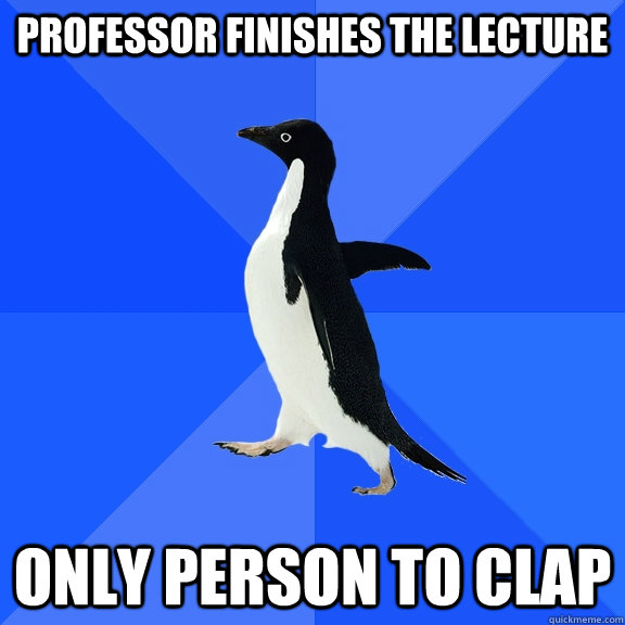 Professor finishes the lecture  only person to clap  Socially Awkward Penguin