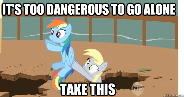 It's too dangerous to go alone take this - It's too dangerous to go alone take this  mlp take this