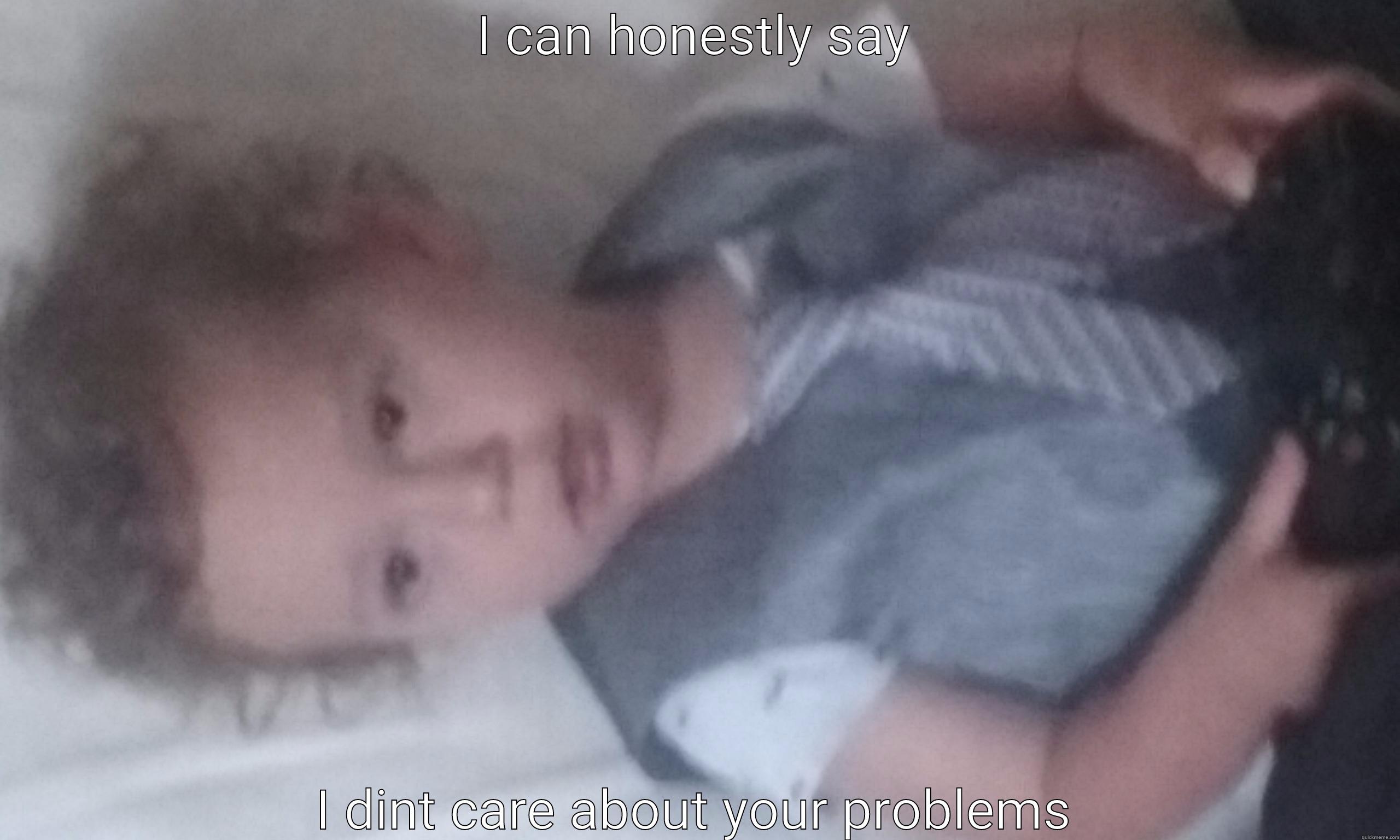 I CAN HONESTLY SAY I DINT CARE ABOUT YOUR PROBLEMS Misc