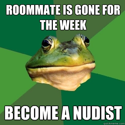 Roommate is gone for the week Become a nudist  Foul Bachelor Frog