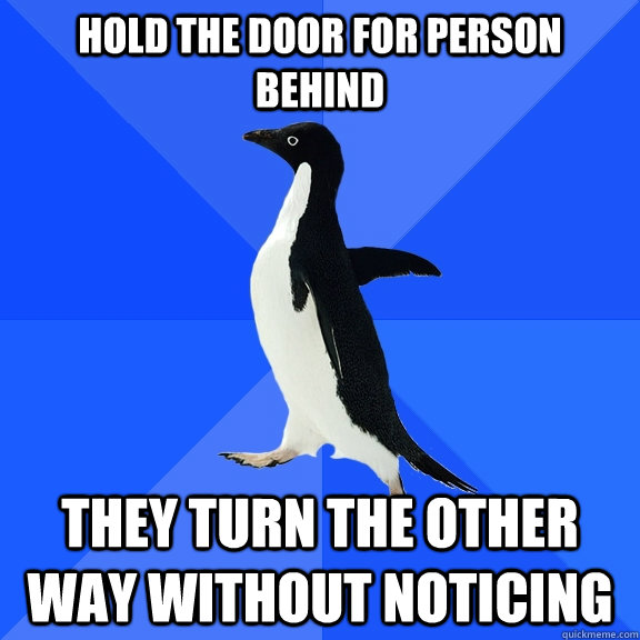 Hold the door for person behind They turn the other way without noticing  Socially Awkward Penguin