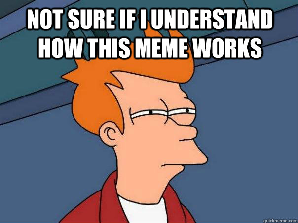 Not sure if I understand how this meme works   Futurama Fry