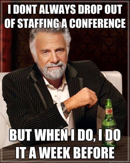 I dont always drop out of staffing a conference But when I do, I do it a week before  The Most Interesting Man In The World