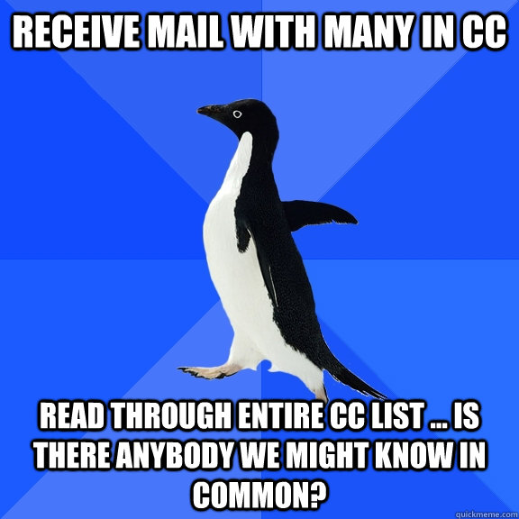 Receive mail with many in cc read through entire cc list ... is there anybody we might know in common?  Socially Awkward Penguin