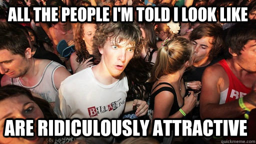 All the People I'm told I look like Are ridiculously attractive  Sudden Clarity Clarence