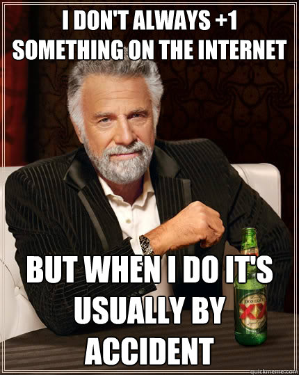 I don't always +1 something on the internet but when I do it's usually by accident   The Most Interesting Man In The World