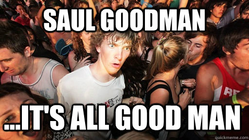 Saul Goodman ...It's all good man  Sudden Clarity Clarence