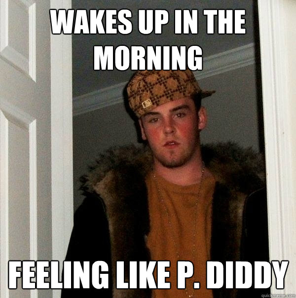 wakes up in the morning feeling like p. diddy Scumbag Steve quickmeme