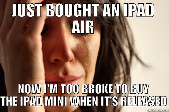 JUST BOUGHT AN IPAD AIR NOW I'M TOO BROKE TO BUY THE IPAD MINI WHEN IT'S RELEASED First World Problems