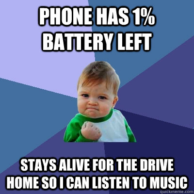 Phone has 1% battery left Stays alive for the drive home so i can listen to music  Success Kid