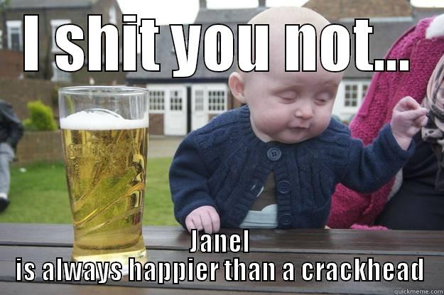 I SHIT YOU NOT... JANEL IS ALWAYS HAPPIER THAN A CRACKHEAD drunk baby