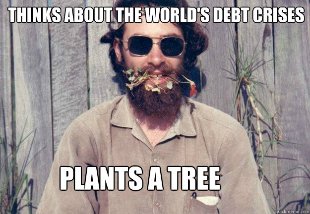 Thinks about the world's debt crises  Plants a tree  Typical Pagan Man