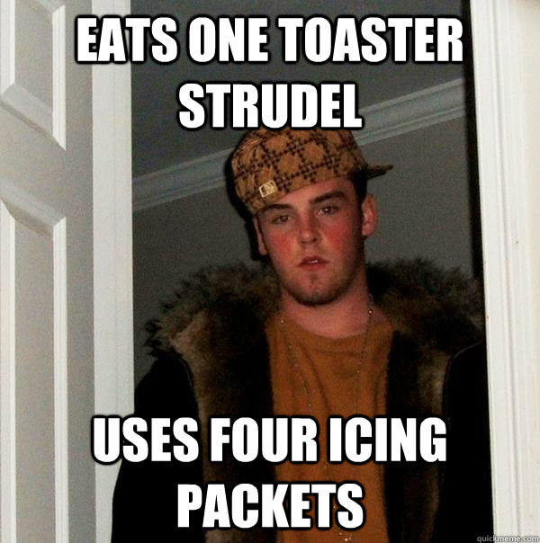Eats one toaster strudel uses four icing packets  Scumbag Steve