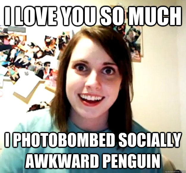 I love you so much I photobombed Socially Awkward Penguin  Overly Attached Girlfriend