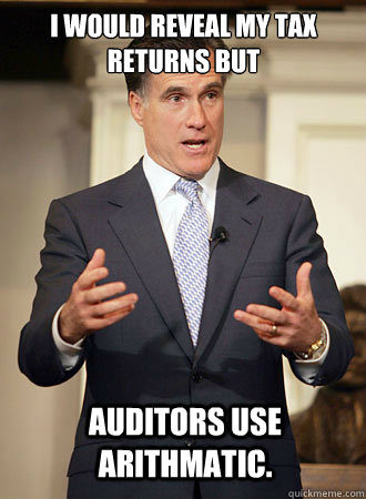 I would reveal my tax returns but  auditors use Arithmatic.  Relatable Romney