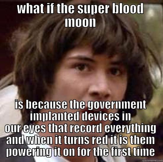 WHAT IF THE SUPER BLOOD MOON IS BECAUSE THE GOVERNMENT IMPLANTED DEVICES IN OUR EYES THAT RECORD EVERYTHING AND WHEN IT TURNS RED IT IS THEM POWERING IT ON FOR THE FIRST TIME conspiracy keanu