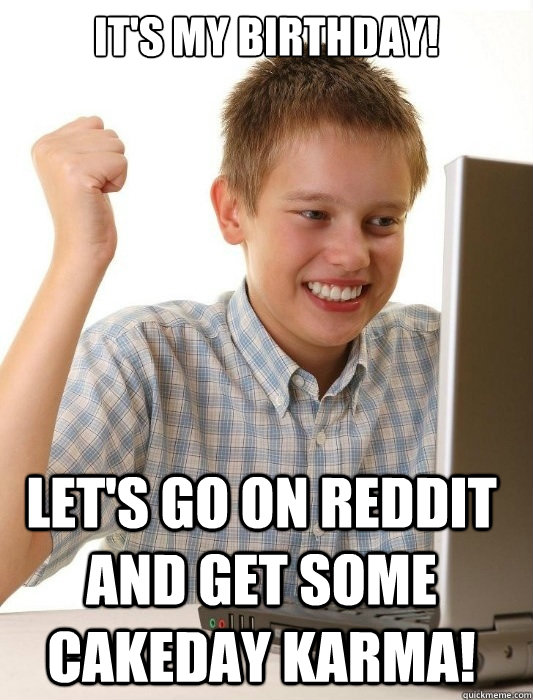 it's my birthday! let's go on reddit and get some cakeday karma!  First Day on the Internet Kid