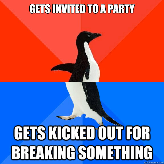 gets invited to a party gets kicked out for breaking something  Socially Awesome Awkward Penguin