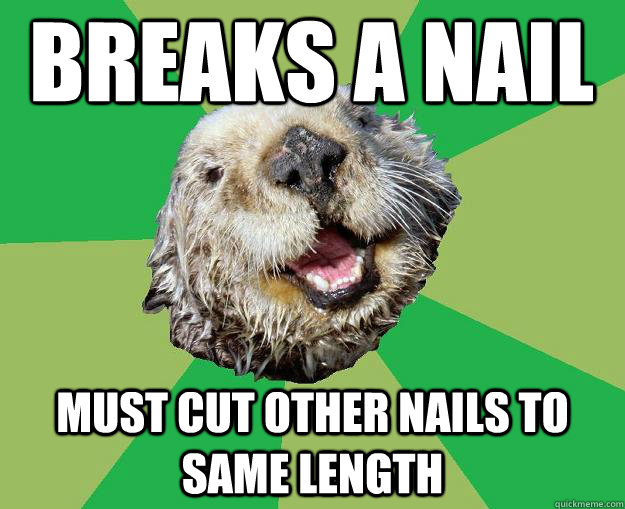 breaks a nail must cut other nails to same length  OCD Otter