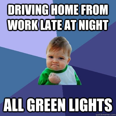 Driving home from work late at night All green lights  Success Kid