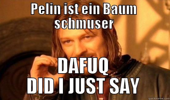 PELIN IST EIN BAUM SCHMUSER DAFUQ DID I JUST SAY Boromir