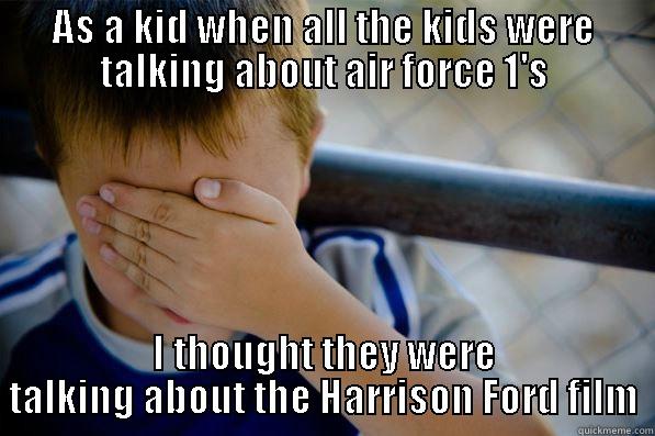 AS A KID WHEN ALL THE KIDS WERE TALKING ABOUT AIR FORCE 1'S I THOUGHT THEY WERE TALKING ABOUT THE HARRISON FORD FILM Confession kid