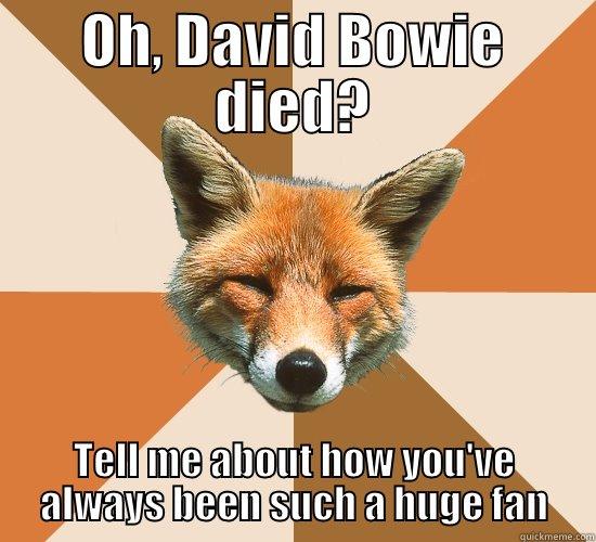 David Bowie - OH, DAVID BOWIE DIED? TELL ME ABOUT HOW YOU'VE ALWAYS BEEN SUCH A HUGE FAN Condescending Fox