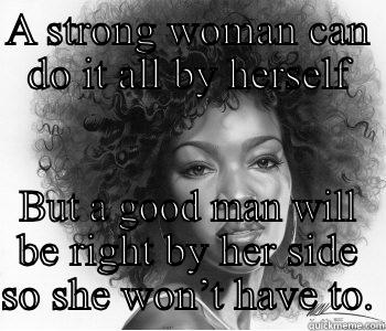 A STRONG WOMAN CAN DO IT ALL BY HERSELF BUT A GOOD MAN WILL BE RIGHT BY HER SIDE SO SHE WON’T HAVE TO. Misc