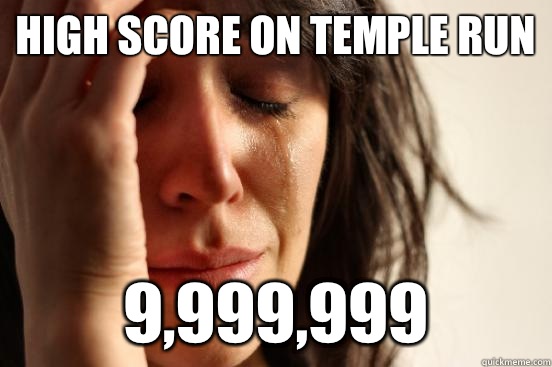 High score on temple run 9,999,999  First World Problems