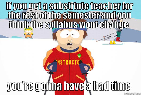 IF YOU GET A SUBSTITUTE TEACHER FOR THE REST OF THE SEMESTER AND YOU THINK THE SYLLABUS WONT CHANGE  YOU'RE GONNA HAVE A BAD TIME  Super Cool Ski Instructor