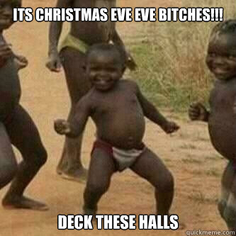 Its Christmas Eve Eve bitches!!! Deck These Halls  Its friday niggas